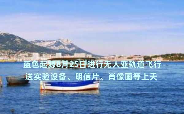 蓝色起源8月25日进行无人亚轨道飞行 送实验设备、明信片、肖像画等上天